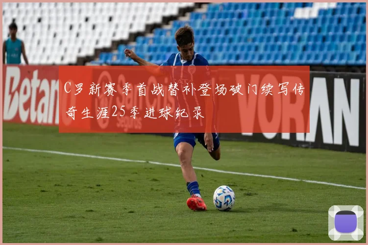 C罗新赛季首战替补登场破门续写传奇生涯25季进球纪录