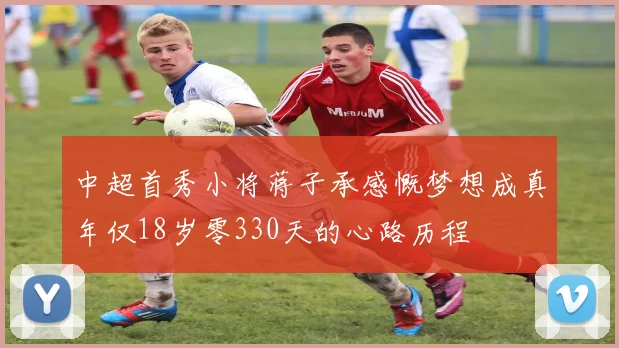 中超首秀小将蒋子承感慨梦想成真年仅18岁零330天的心路历程